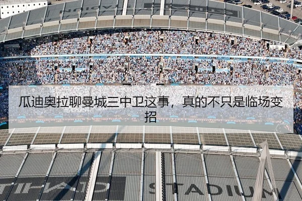 瓜迪奥拉聊曼城三中卫这事，真的不只是临场变招