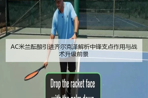 AC米兰酝酿引进齐尔克泽解析中锋支点作用与战术升级前景
