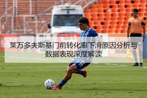 莱万多夫斯基门前转化率下滑原因分析与数据表现深度解读